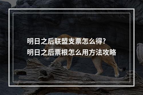 明日之后联盟支票怎么得? 明日之后票根怎么用方法攻略