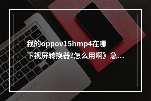 我的oppov15hmp4在哪下视屏转换器?怎么用啊》急 我的世界转换器怎么合成攻略列表