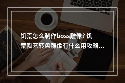 饥荒怎么制作boss雕像? 饥荒陶艺转盘雕像有什么用攻略详解