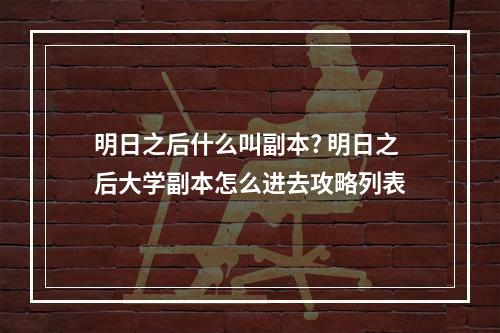 明日之后什么叫副本? 明日之后大学副本怎么进去攻略列表