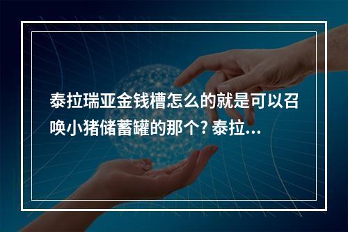 泰拉瑞亚金钱槽怎么的就是可以召唤小猪储蓄罐的那个? 泰拉瑞亚猪猪储蓄罐丢了怎么办方法攻略