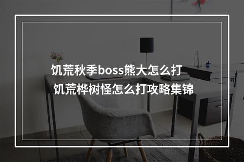 饥荒秋季boss熊大怎么打 饥荒桦树怪怎么打攻略集锦