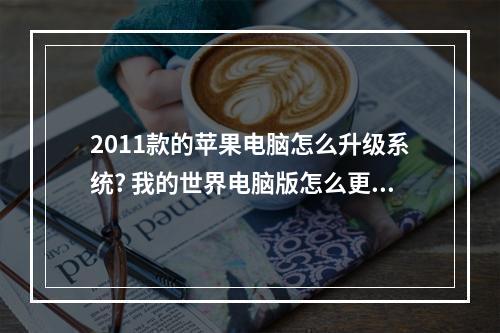 2011款的苹果电脑怎么升级系统? 我的世界电脑版怎么更新攻略集锦