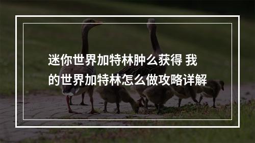 迷你世界加特林肿么获得 我的世界加特林怎么做攻略详解