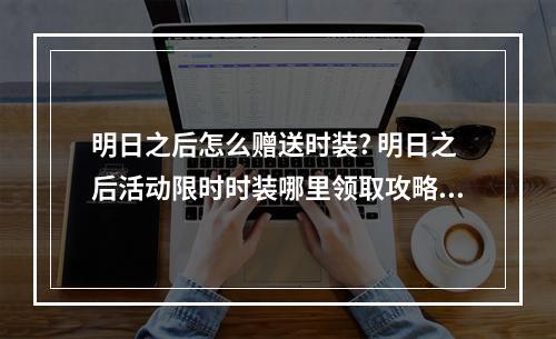 明日之后怎么赠送时装? 明日之后活动限时时装哪里领取攻略列表