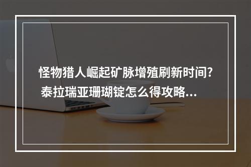 怪物猎人崛起矿脉增殖刷新时间? 泰拉瑞亚珊瑚锭怎么得攻略合集