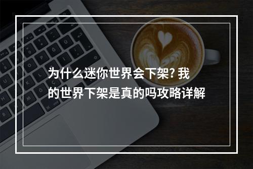 为什么迷你世界会下架? 我的世界下架是真的吗攻略详解