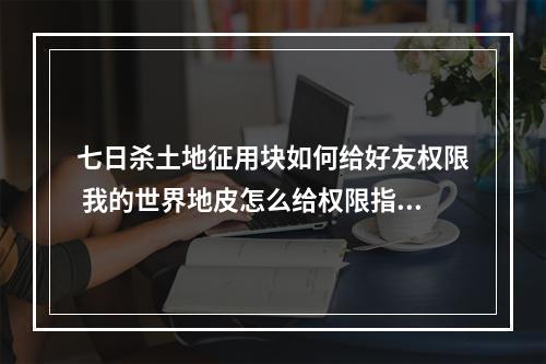 七日杀土地征用块如何给好友权限 我的世界地皮怎么给权限指令攻略一览