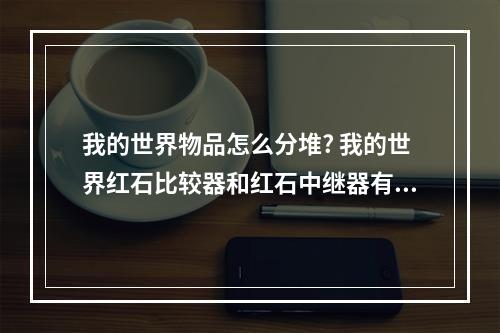 我的世界物品怎么分堆? 我的世界红石比较器和红石中继器有什么用攻略介绍