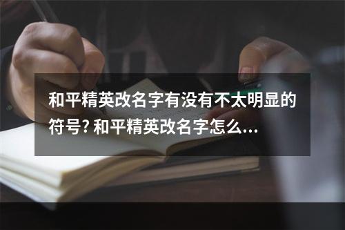 和平精英改名字有没有不太明显的符号? 和平精英改名字怎么加符号攻略详解