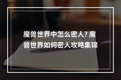 魔兽世界中怎么密人? 魔兽世界如何密人攻略集锦