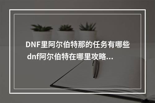 DNF里阿尔伯特那的任务有哪些 dnf阿尔伯特在哪里攻略详解