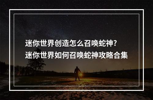 迷你世界创造怎么召唤蛇神? 迷你世界如何召唤蛇神攻略合集