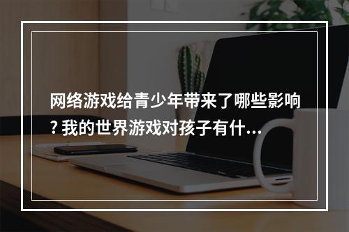 网络游戏给青少年带来了哪些影响? 我的世界游戏对孩子有什么影响方法攻略