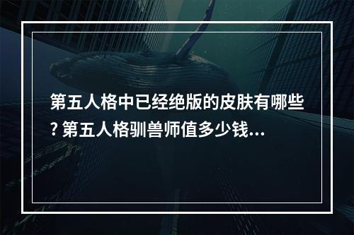 第五人格中已经绝版的皮肤有哪些? 第五人格驯兽师值多少钱方法攻略