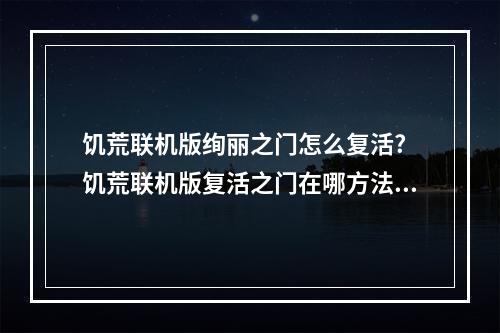 饥荒联机版绚丽之门怎么复活? 饥荒联机版复活之门在哪方法攻略