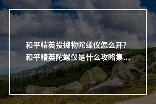 和平精英投掷物陀螺仪怎么开? 和平精英陀螺仪是什么攻略集锦