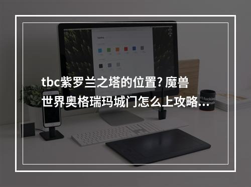 tbc紫罗兰之塔的位置? 魔兽世界奥格瑞玛城门怎么上攻略集锦