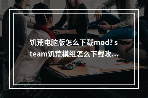 饥荒电脑版怎么下载mod? steam饥荒模组怎么下载攻略合集