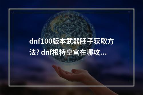 dnf100版本武器胚子获取方法? dnf根特皇宫在哪攻略详情