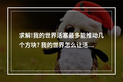 求解!我的世界活塞最多能推动几个方块? 我的世界怎么让活塞推无限多的方块攻略集锦