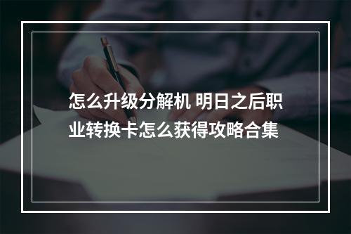 怎么升级分解机 明日之后职业转换卡怎么获得攻略合集