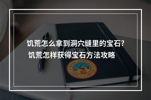 饥荒怎么拿到洞穴缝里的宝石? 饥荒怎样获得宝石方法攻略