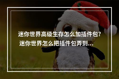 迷你世界高级生存怎么加插件包? 迷你世界怎么把插件包弄到冒险里攻略列表