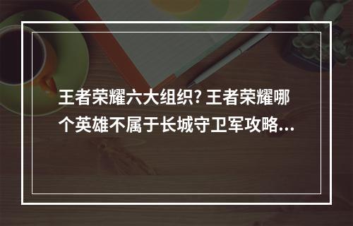 王者荣耀六大组织? 王者荣耀哪个英雄不属于长城守卫军攻略详情