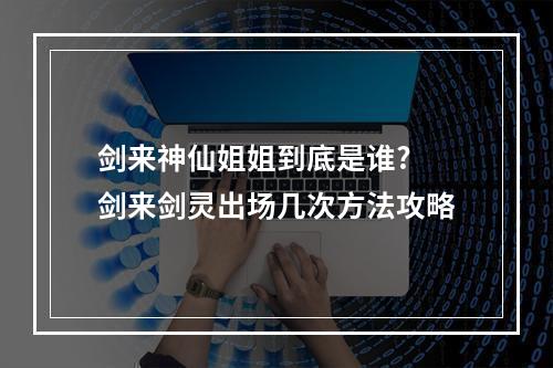 剑来神仙姐姐到底是谁? 剑来剑灵出场几次方法攻略