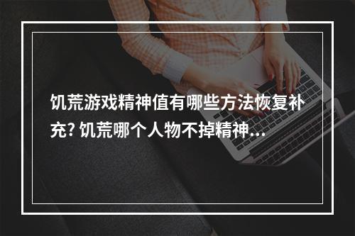 饥荒游戏精神值有哪些方法恢复补充? 饥荒哪个人物不掉精神攻略集锦