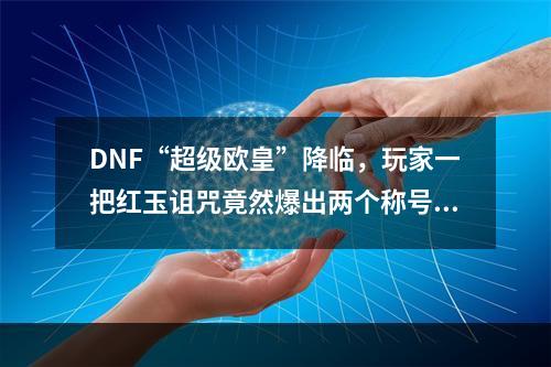 DNF“超级欧皇”降临，玩家一把红玉诅咒竟然爆出两个称号，这场面真没见过，如何评价? 地下城红玉的诅咒称号怎么得攻略合集