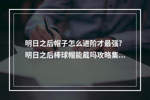 明日之后帽子怎么进阶才最强? 明日之后棒球帽能戴吗攻略集锦