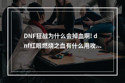 DNF狂战为什么会掉血啊! dnf红眼燃烧之血有什么用攻略一览