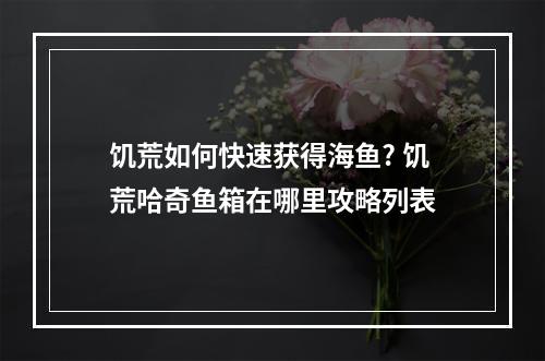 饥荒如何快速获得海鱼? 饥荒哈奇鱼箱在哪里攻略列表