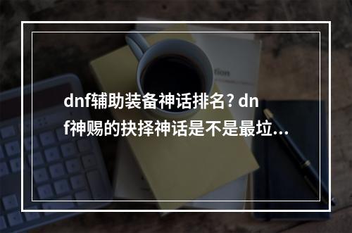 dnf辅助装备神话排名? dnf神赐的抉择神话是不是最垃圾的方法攻略