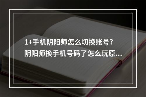 1+手机阴阳师怎么切换账号? 阴阳师换手机号码了怎么玩原来的号攻略列表