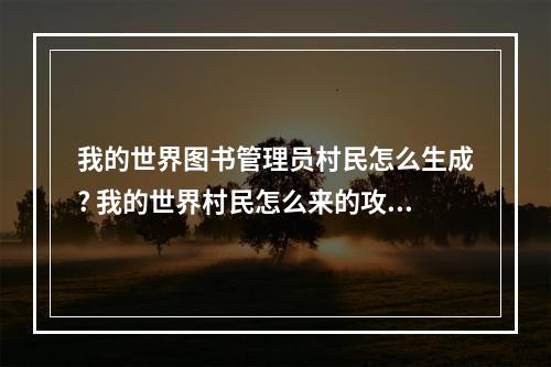 我的世界图书管理员村民怎么生成? 我的世界村民怎么来的攻略详解