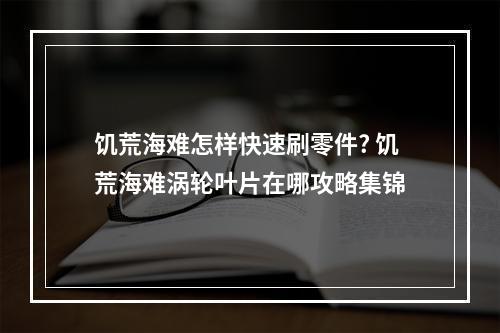 饥荒海难怎样快速刷零件? 饥荒海难涡轮叶片在哪攻略集锦