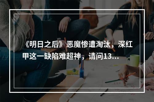 《明日之后》恶魔惨遭淘汰，深红甲这一缺陷难超神，请问13庄后终极进化什么属性? 明日之后睡觉会被刷甲吗攻略集锦