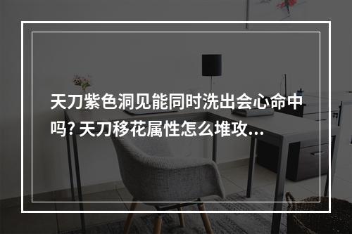 天刀紫色洞见能同时洗出会心命中吗? 天刀移花属性怎么堆攻略列表