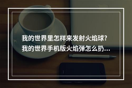 我的世界里怎样来发射火焰球? 我的世界手机版火焰弹怎么扔攻略列表