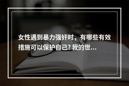 女性遇到暴力强奸时，有哪些有效措施可以保护自己? 我的世界暴击怎么打方法攻略