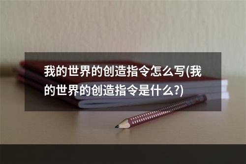 我的世界的创造指令怎么写(我的世界的创造指令是什么?)