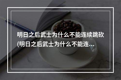 明日之后武士为什么不能连续跳砍(明日之后武士为什么不能连续跳砍人)