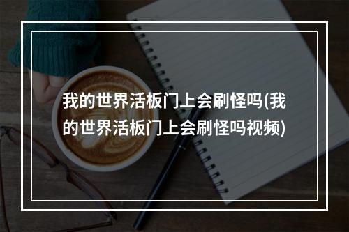 我的世界活板门上会刷怪吗(我的世界活板门上会刷怪吗视频)