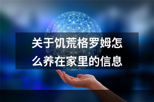 关于饥荒格罗姆怎么养在家里的信息