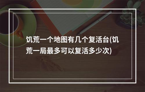 饥荒一个地图有几个复活台(饥荒一局最多可以复活多少次)