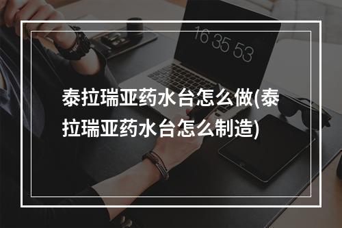 泰拉瑞亚药水台怎么做(泰拉瑞亚药水台怎么制造)