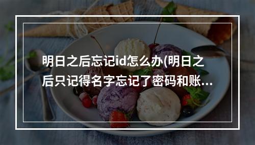 明日之后忘记id怎么办(明日之后只记得名字忘记了密码和账号怎么办)